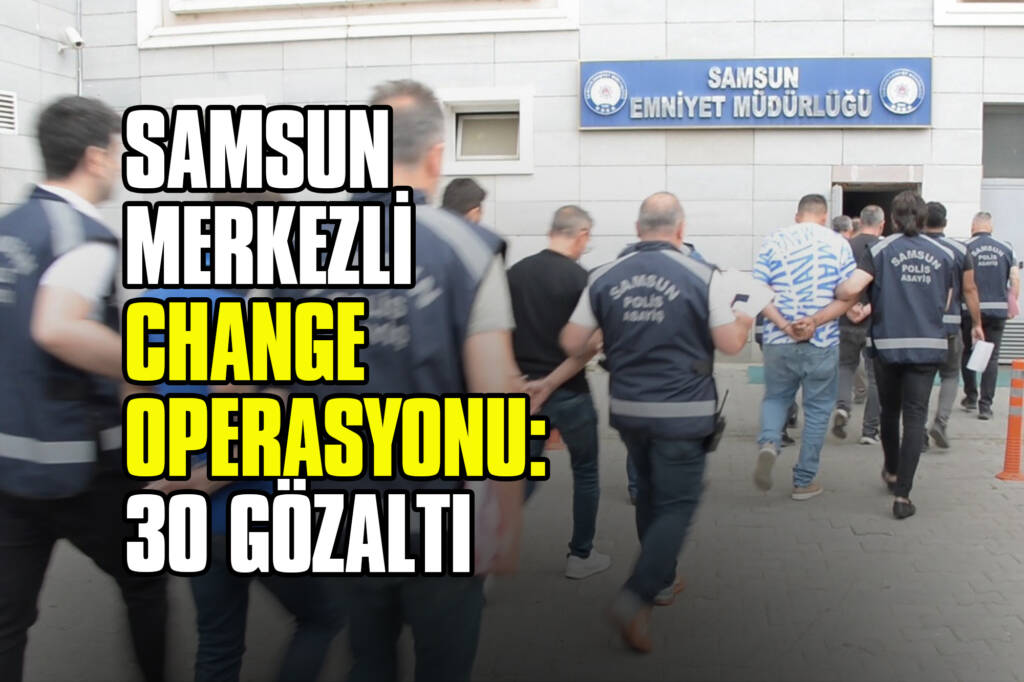 Samsun Merkezli Change Operasyonu: 30 Gözaltı