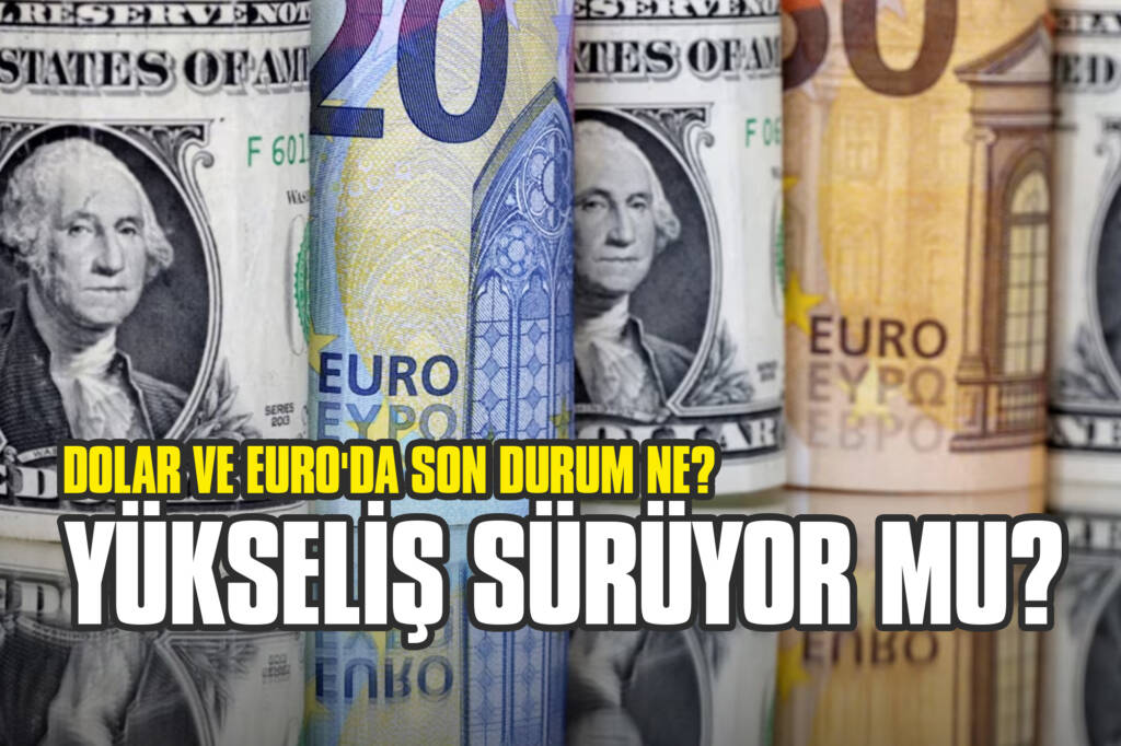 Dolar ve Euro'da Son Durum Ne? Yükseliş Sürüyor mu?