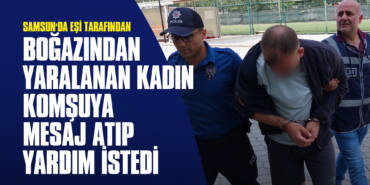 Samsun'da Eşi Tarafından Boğazından Yaralanan Kadın Komşuya Mesaj Atıp Yardım İstedi