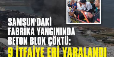 Samsun'daki Fabrika Yangınında Beton Blok Çöktü: 9 İtfaiye Eri Yaralandı
