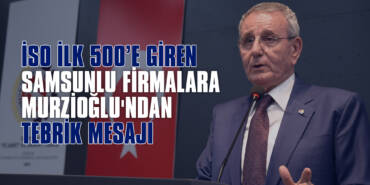İSO İlk 500’e Giren Samsunlu Firmalara Murzioğlu'ndan Tebrik Mesajı