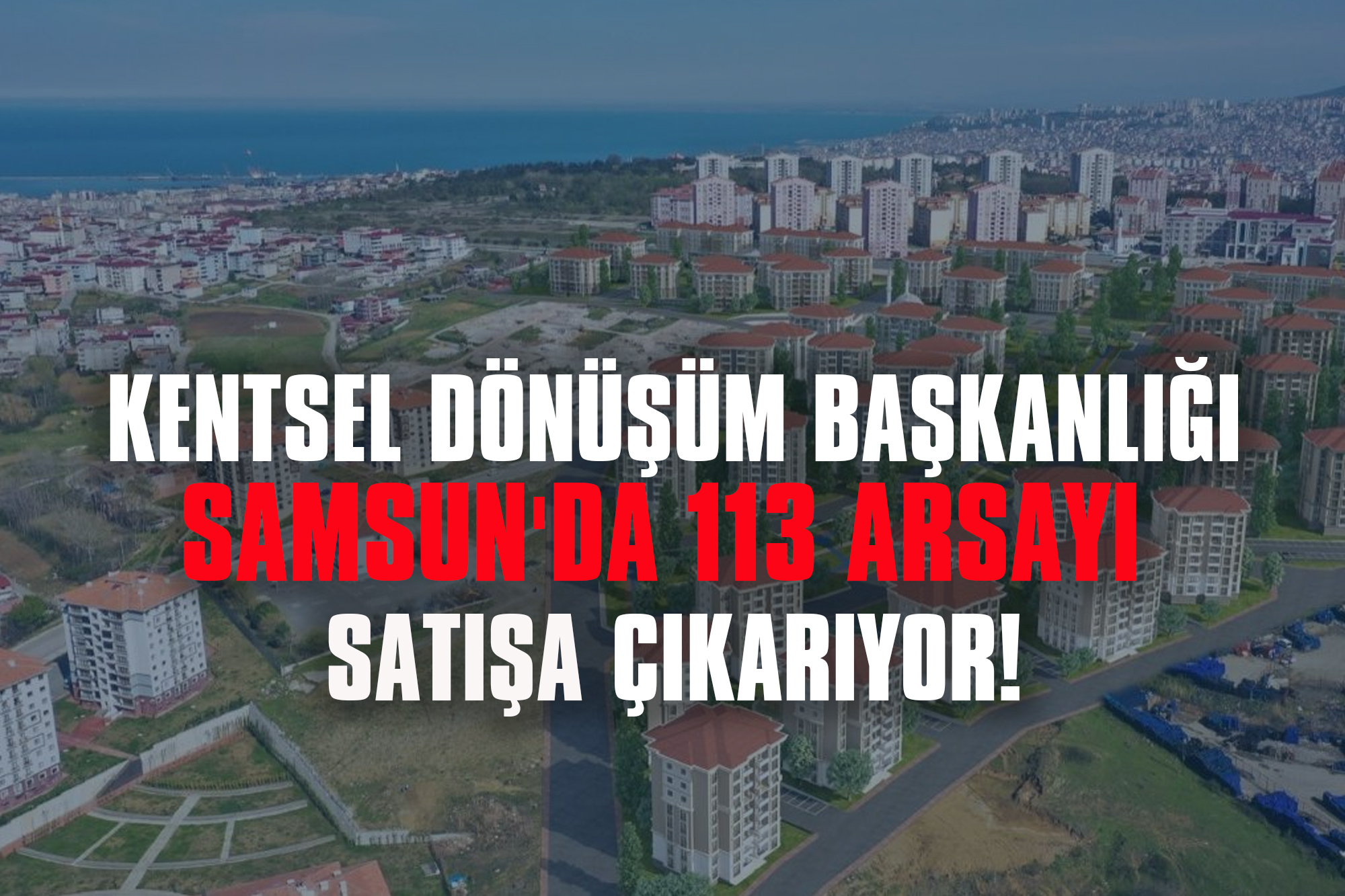 Kentsel Dönüşüm Başkanlığı Samsun'da 113 Arsayı Satışa Çıkarıyor!