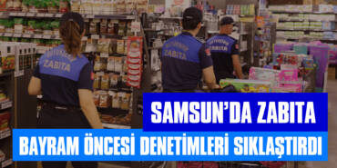 Samsun’da Zabıta Bayram Öncesi Denetimleri Sıklaştırdı