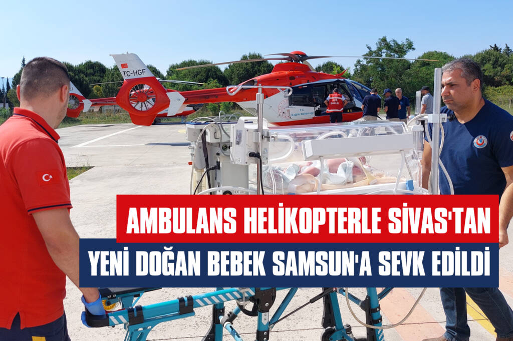 Ambulans Helikopterle Sivas'tan Yeni Doğan Bebek Samsun'a Sevk Edildi