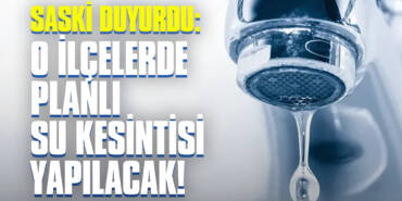 SASKİ Duyurdu: O İlçelerde Planlı Su Kesintisi Yapılacak!