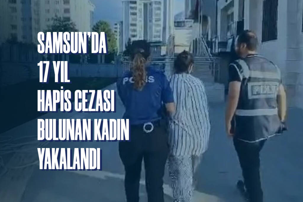 Samsun'da 17 Yıl Hapis Cezası Bulunan Kadın Yakalandı