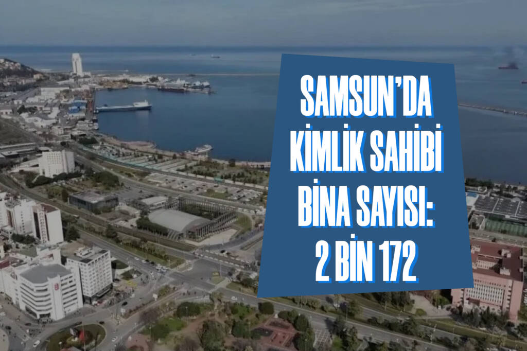 Samsun’da Kimlik Sahibi Bina Sayısı: 2 Bin 172