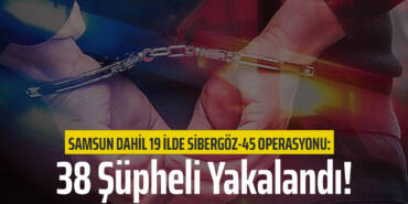 Samsun Dahil 19 İlde Sibergöz-45 Operasyonu: 38 Şüpheli Yakalandı!