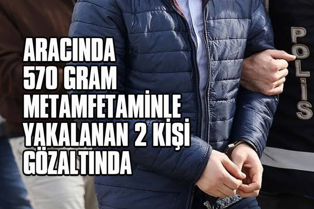 Aracında 570 Gram Metamfetaminle Yakalanan 2 Kişi Gözaltında