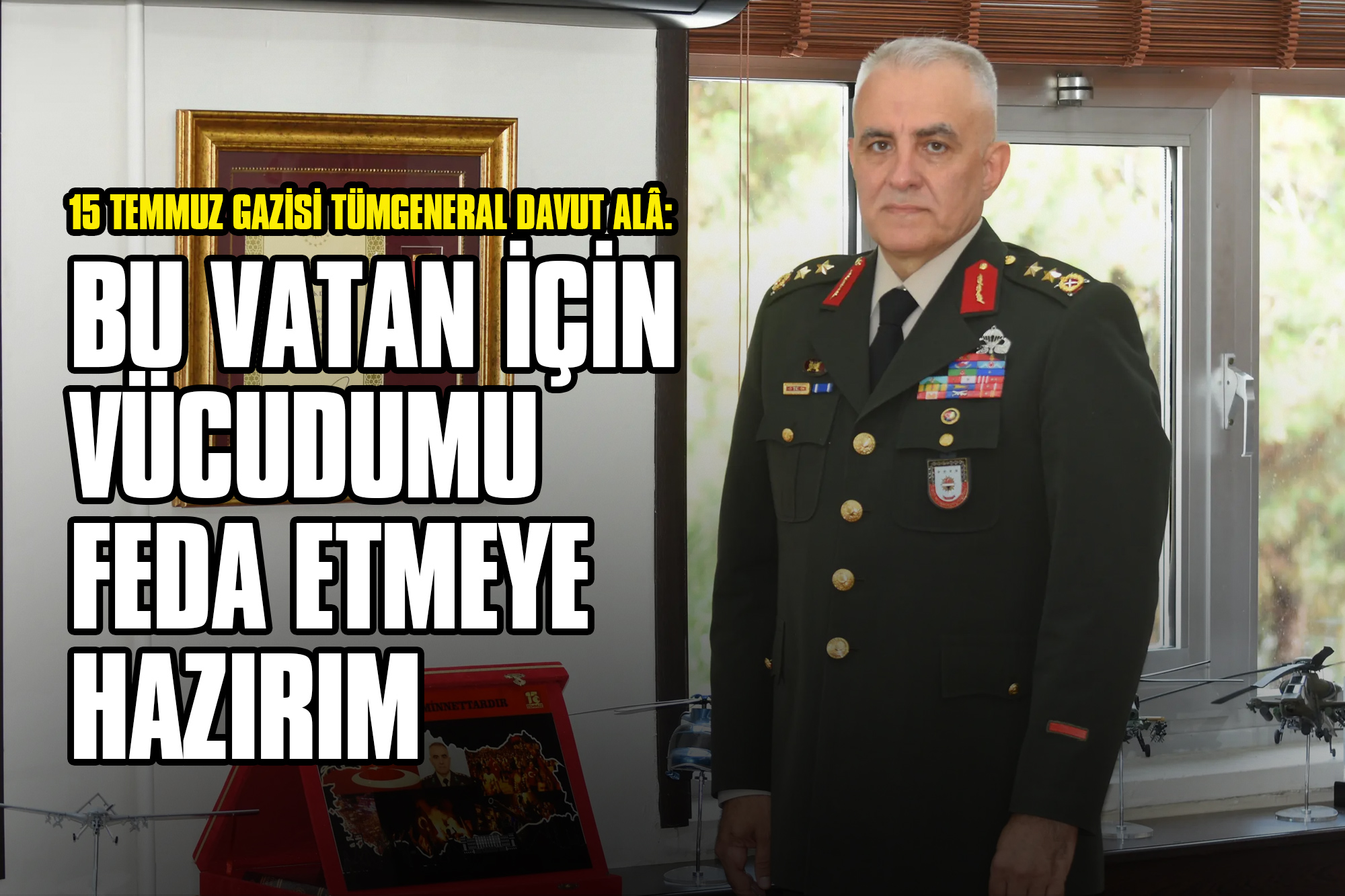 15 Temmuz Gazisi Tümgeneral Davut Alâ: Bu Vatan İçin Vücudumu Feda Etmeye Hazırım