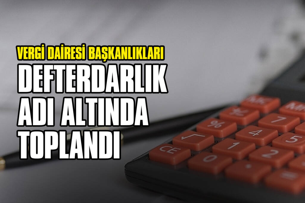 Vergi Dairesi Başkanlıkları Defterdarlık Adı Altında Toplandı