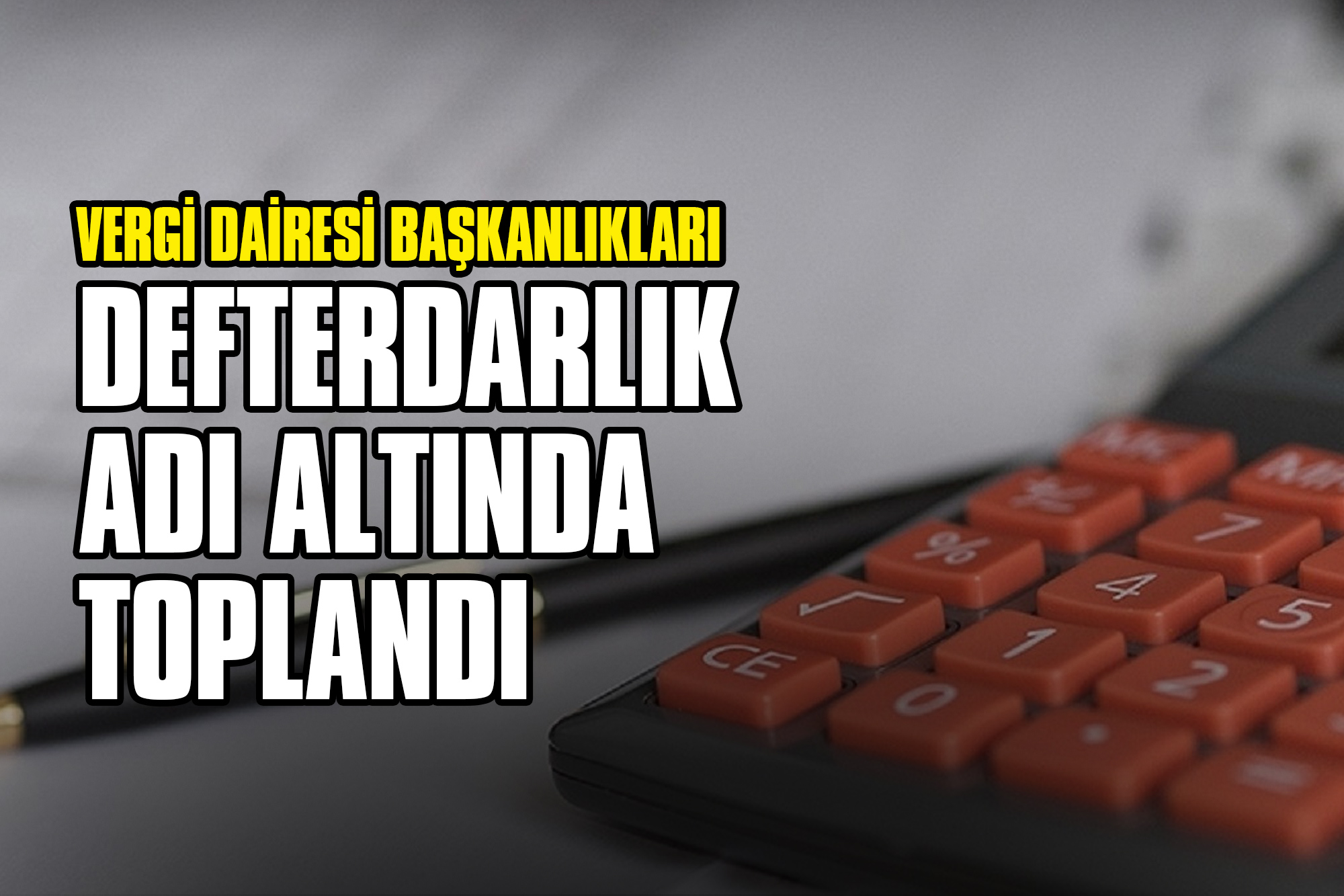 Vergi Dairesi Başkanlıkları Defterdarlık Adı Altında Toplandı