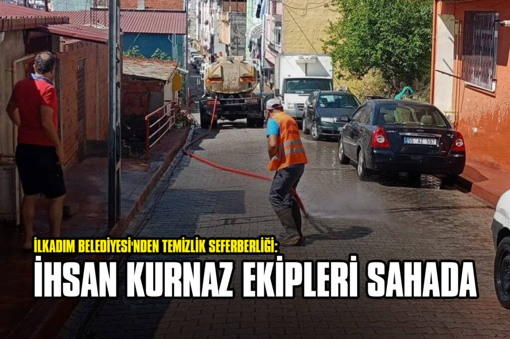 İlkadım Belediyesi'nden Temizlik Seferberliği: İhsan Kurnaz Ekipleri Sahada