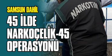 Samsun Dahil 45 İlde Narkoçelik-45 Operasyonu