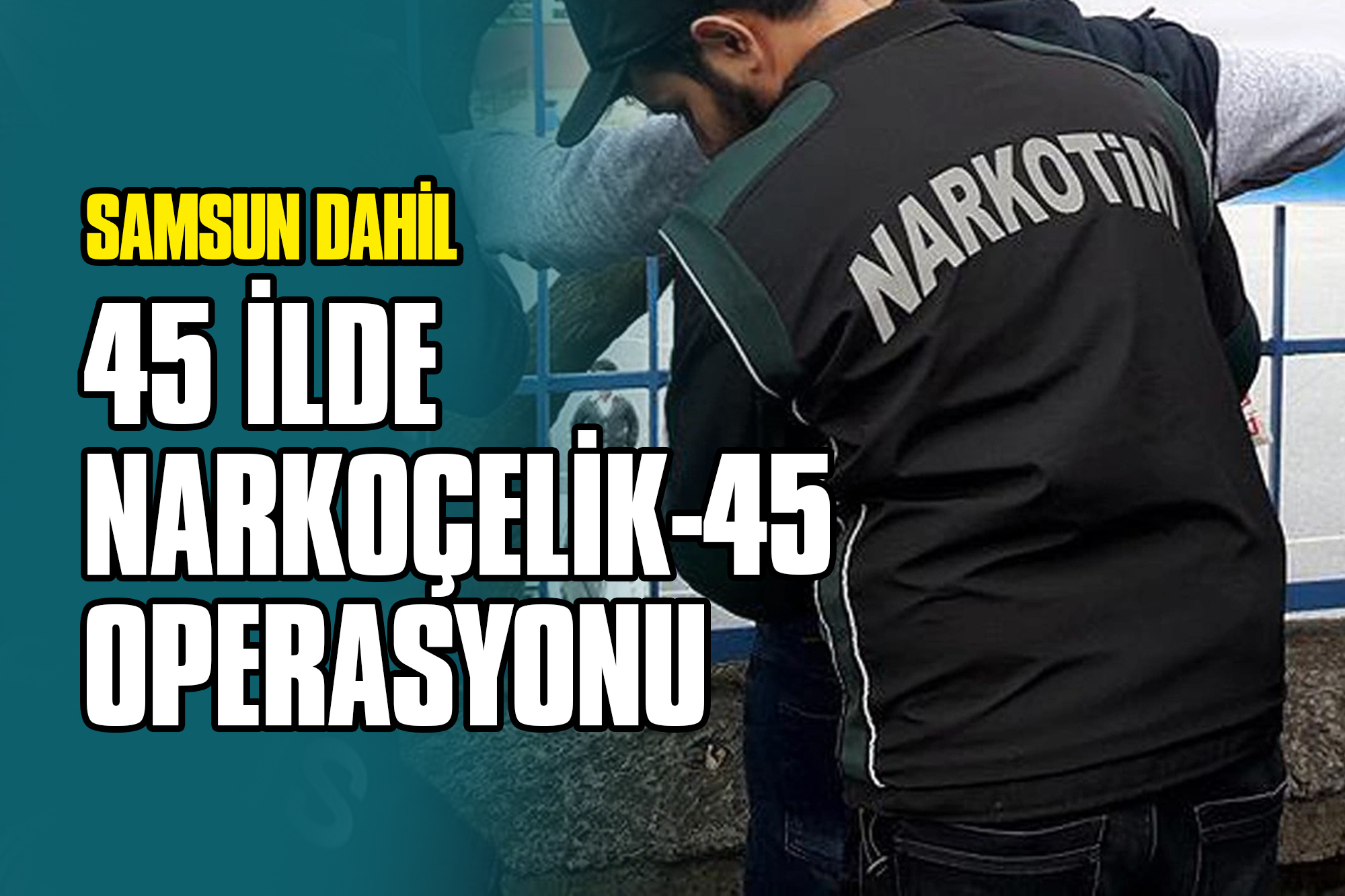 Samsun Dahil 45 İlde Narkoçelik-45 Operasyonu