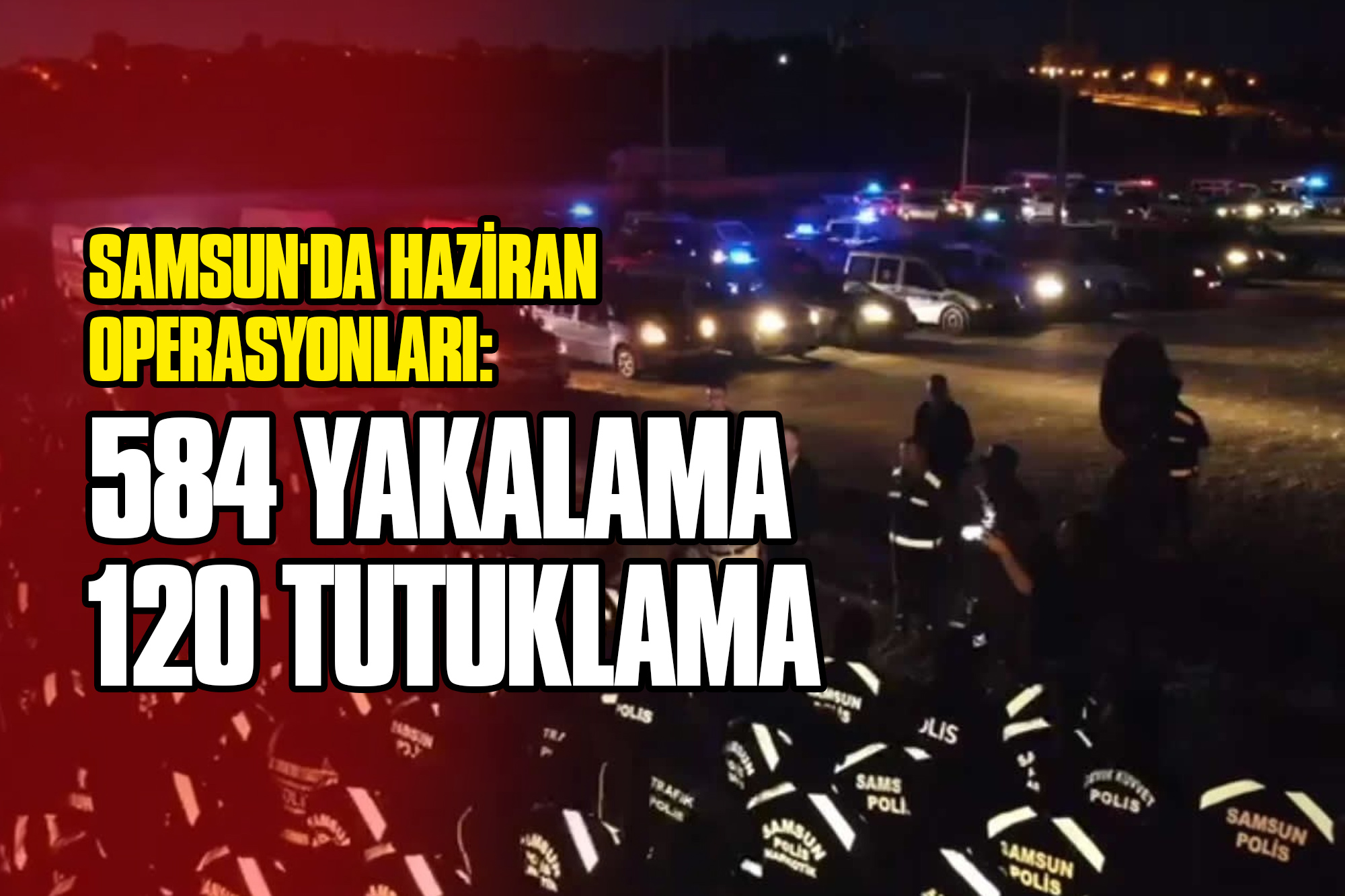 Samsun'da Haziran Operasyonları: 584 Yakalama, 120 Tutuklama