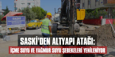SASKİ’den Altyapı Atağı: İçme Suyu ve Yağmur Suyu Şebekeleri Yenileniyor