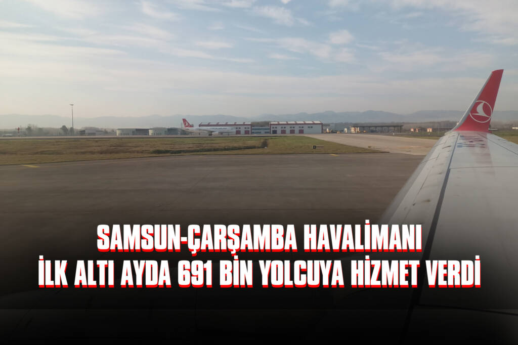 Samsun-Çarşamba Havalimanı İlk Altı Ayda 691 Bin Yolcuya Hizmet Verdi