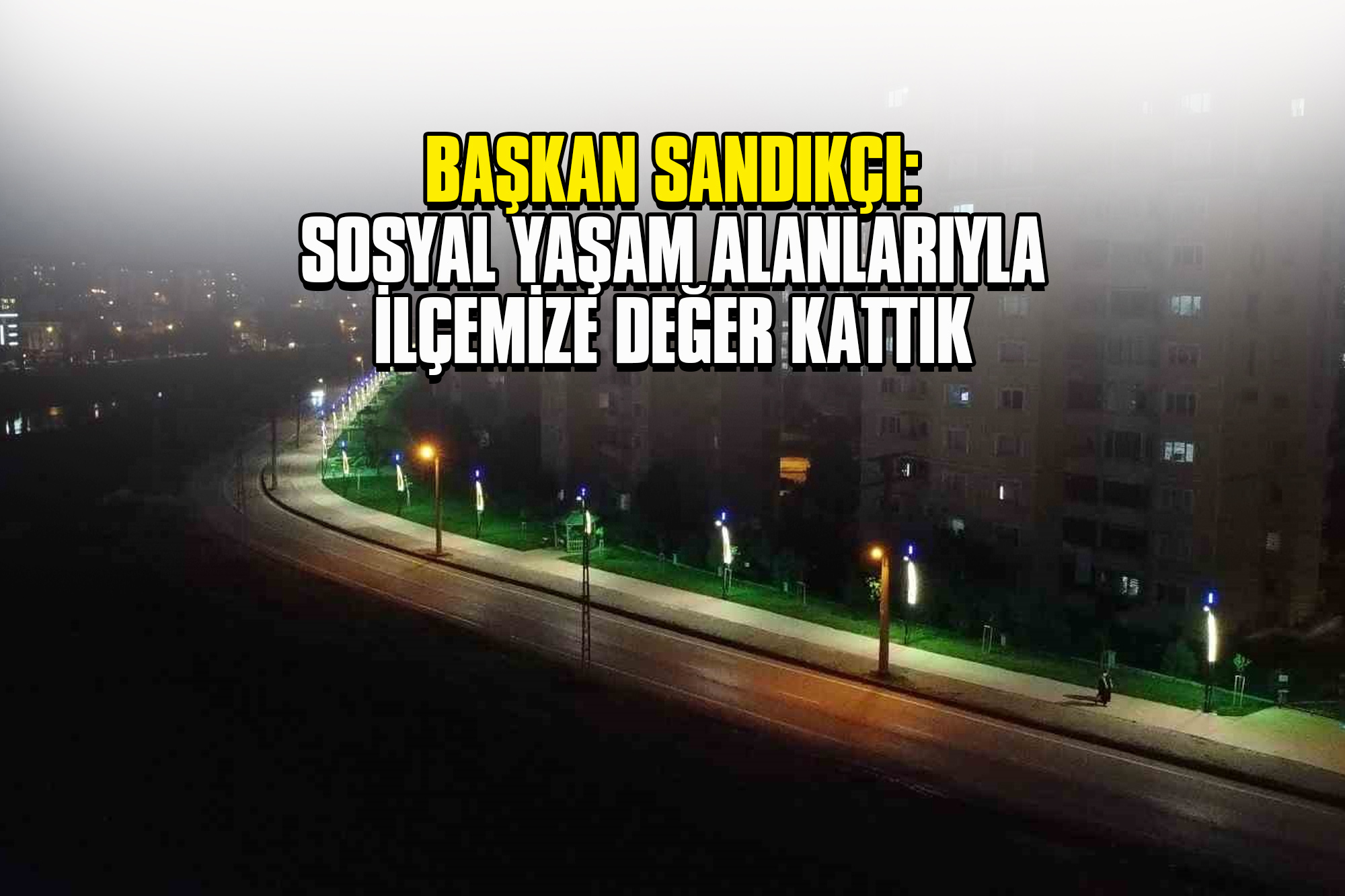 Başkan Sandıkçı: Sosyal Yaşam Alanlarıyla İlçemize Değer Kattık