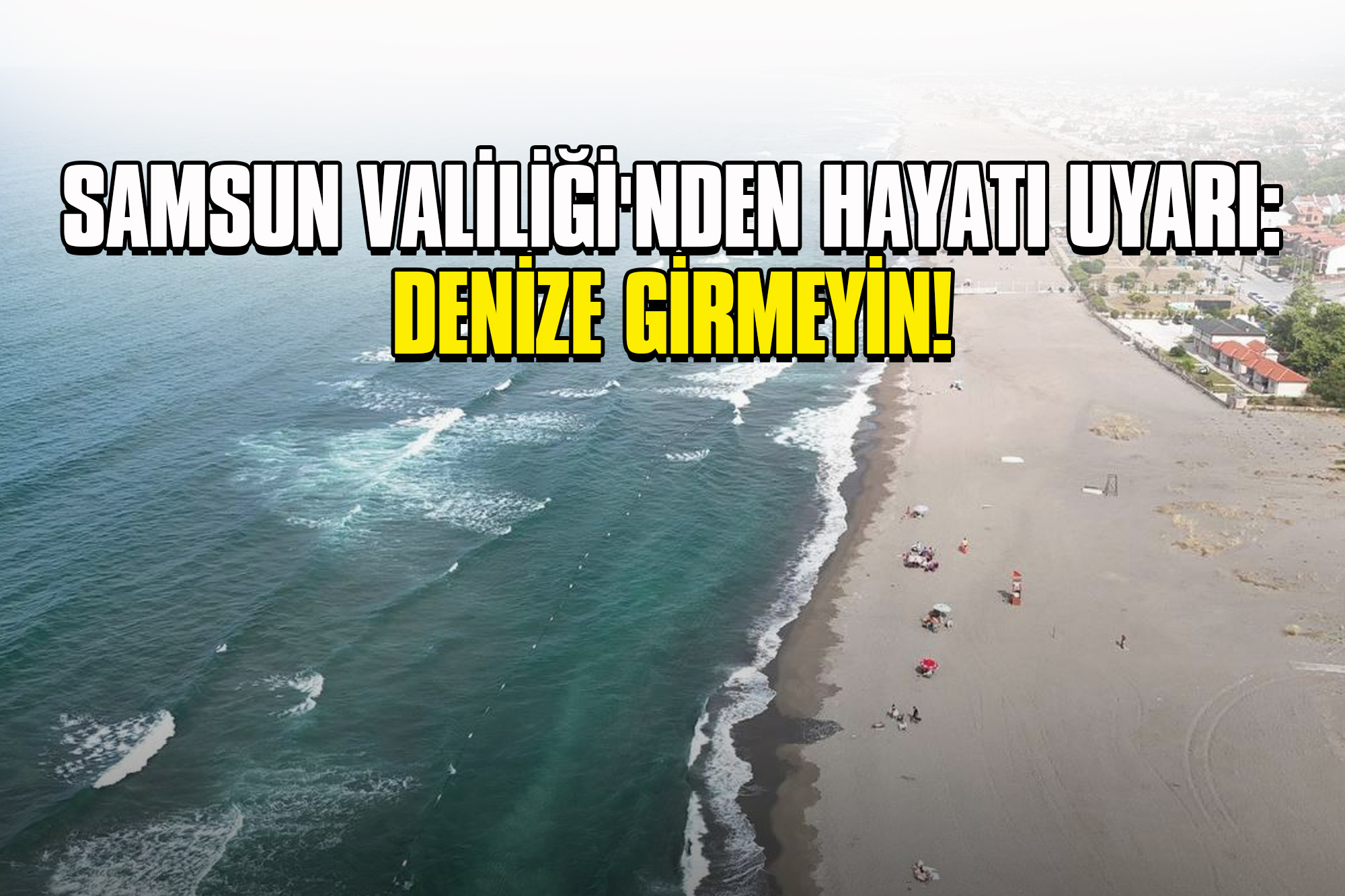 Samsun Valiliği'nden Hayati Uyarı: Denize Girmeyin!