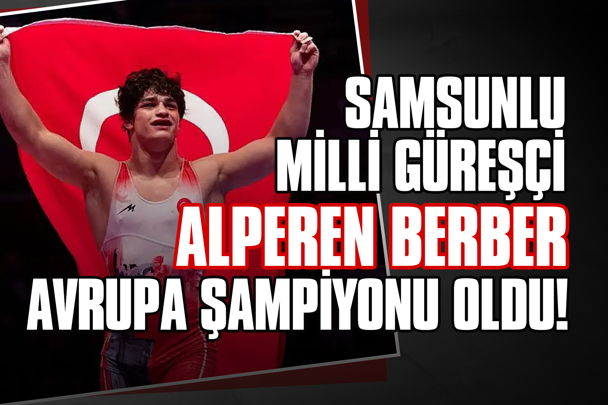 Samsunlu Milli Güreşçi Alperen Berber Avrupa Şampiyonu Oldu!
