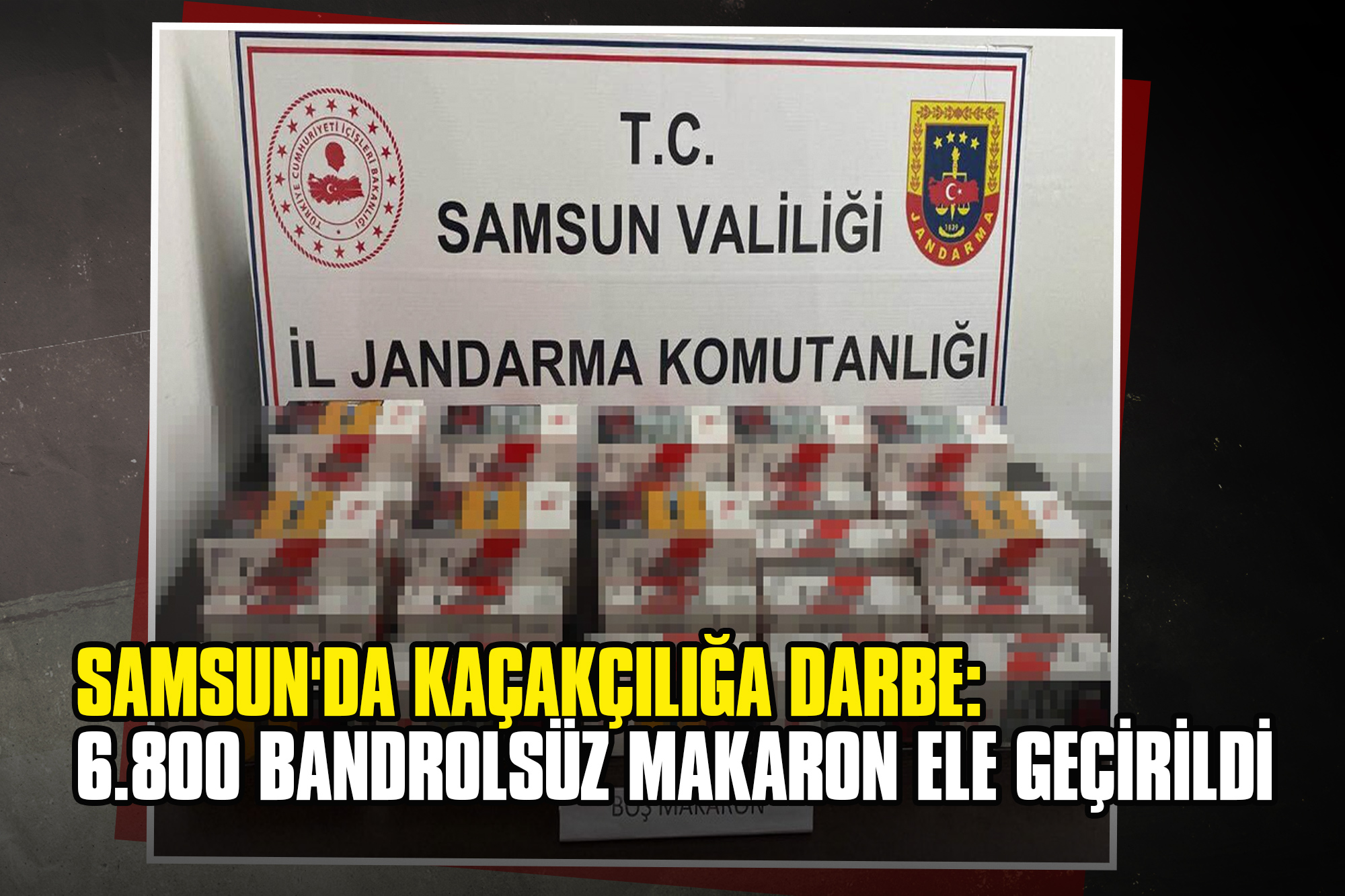 Samsun'da Kaçakçılığa Darbe: 6.800 Bandrolsüz Makaron Ele Geçirildi