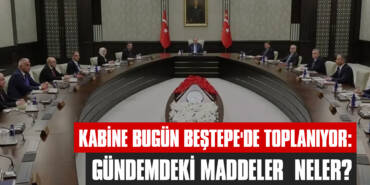 Kabine Bugün Beştepe'de Toplanıyor: Gündemdeki Maddeler Neler?