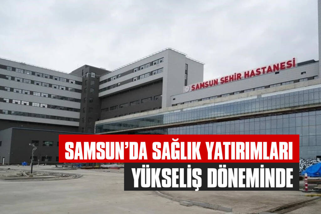 Samsun’da Sağlık Yatırımları Yükseliş Döneminde