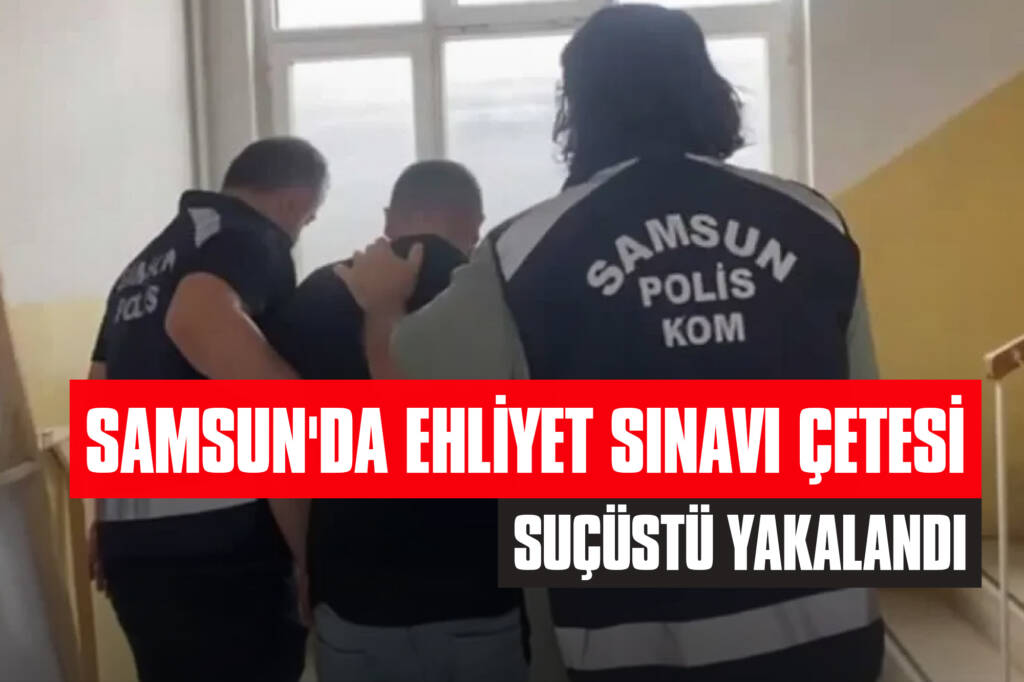 Samsun'da Ehliyet Sınavı Çetesi Suçüstü Yakalandı