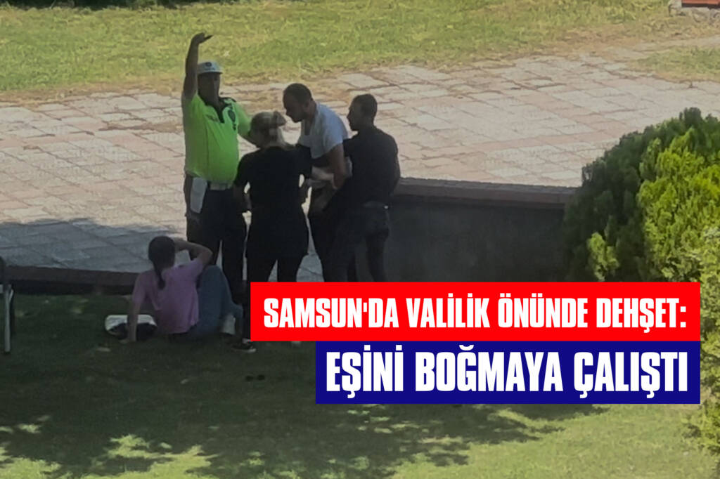 Samsun'da Valilik Önünde Dehşet: Eşini Boğmaya Çalıştı