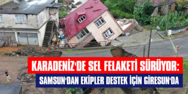 Karadeniz'de Sel Felaketi Sürüyor: Samsun'dan Ekipler Destek için Giresun'da