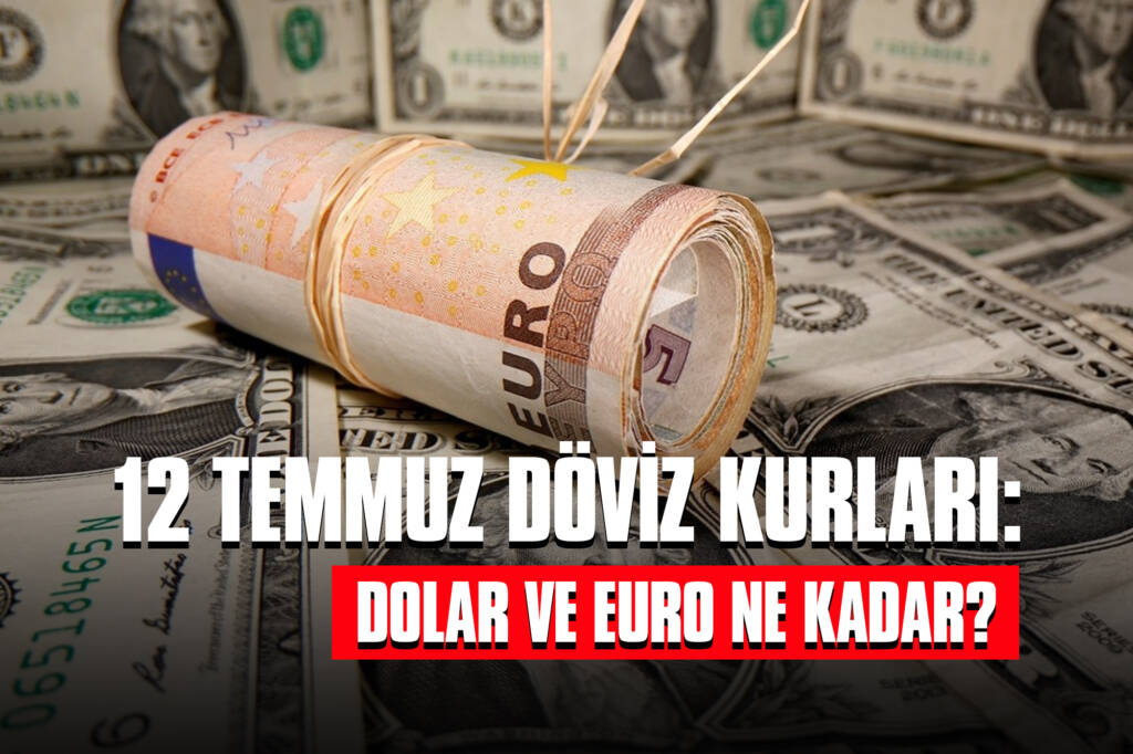 12 Temmuz Döviz Kurları: Dolar ve Euro Ne Kadar?