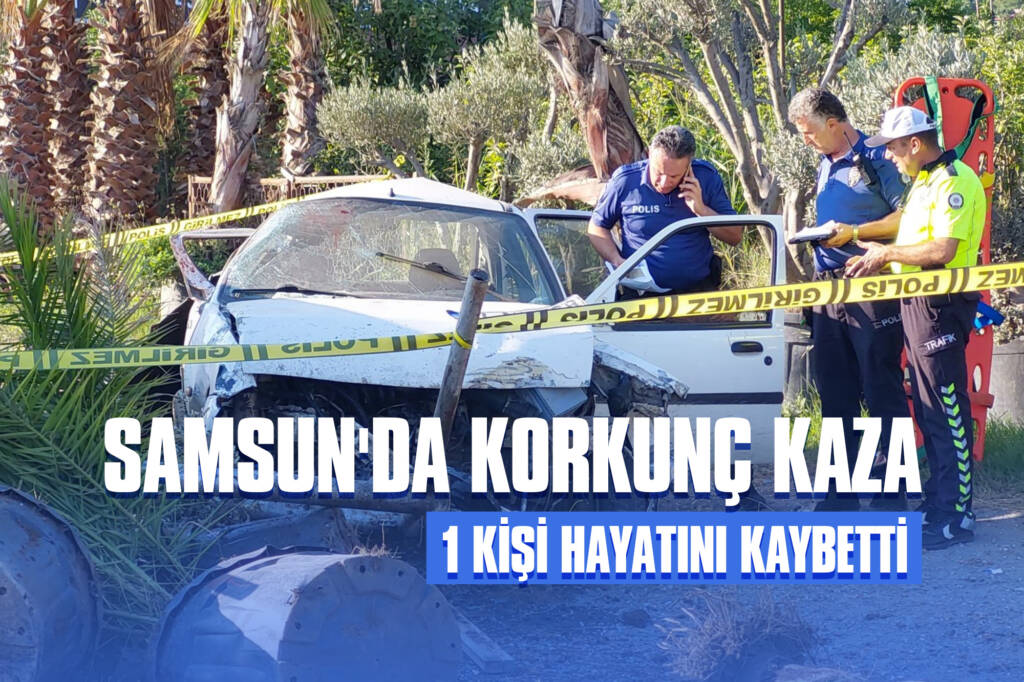 Samsun'da Korkunç Kaza: 1 Kişi Hayatını Kaybetti