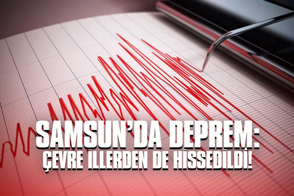 Samsun'da Deprem: Çevre İllerden de Hissedildi!