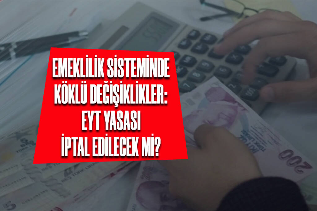 Emeklilik Sisteminde Köklü Değişiklikler: EYT Yasası İptal Edilecek mi?