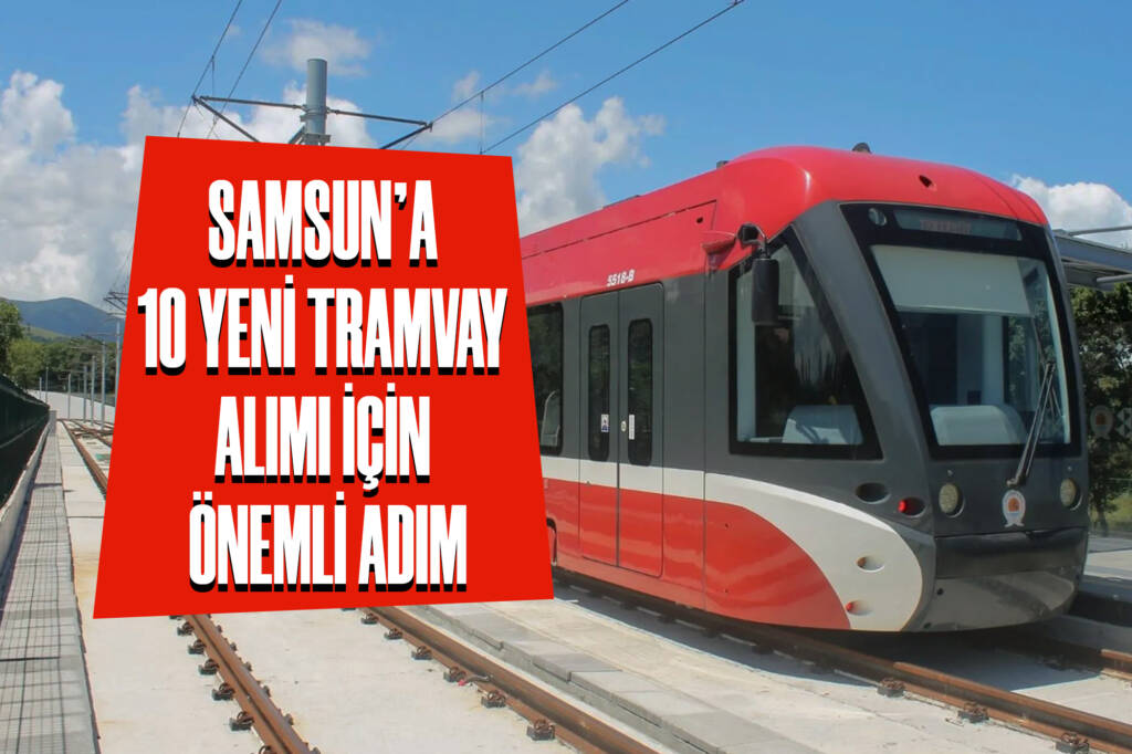 Samsun’a 10 Yeni Tramvay Alımı için Önemli Adım