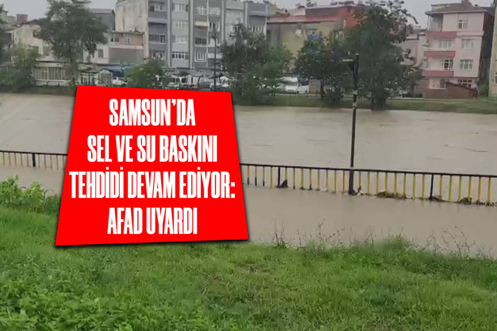 Samsun'da Sel ve Su Baskını Tehdidi Devam Ediyor: AFAD Uyardı