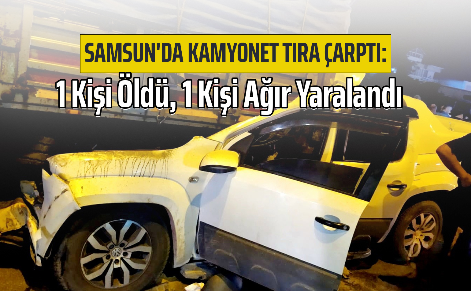 Samsun'da Kamyonet Tıra Çarptı: 1 Kişi Öldü, 1 Kişi Ağır Yaralandı