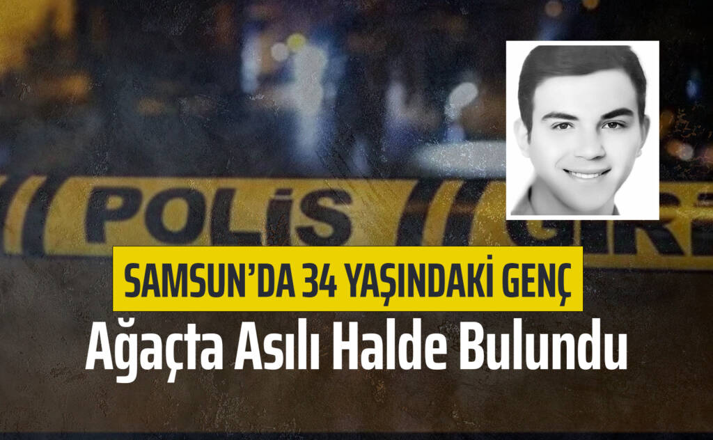 Samsun’da 34 Yaşındaki Genç Ağaçta Asılı Halde Bulundu