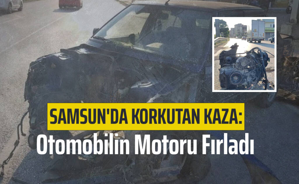 Samsun'da Korkutan Kaza: Otomobilin Motoru Fırladı