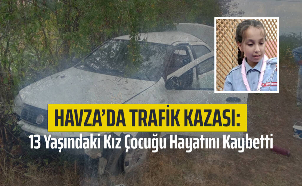 Havza’da Trafik Kazası: 13 Yaşındaki Kız Çocuğu Hayatını Kaybetti