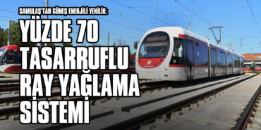 SAMULAŞ’tan Güneş Enerjili Yenilik: Yüzde 70 Tasarruflu Ray Yağlama Sistemi
