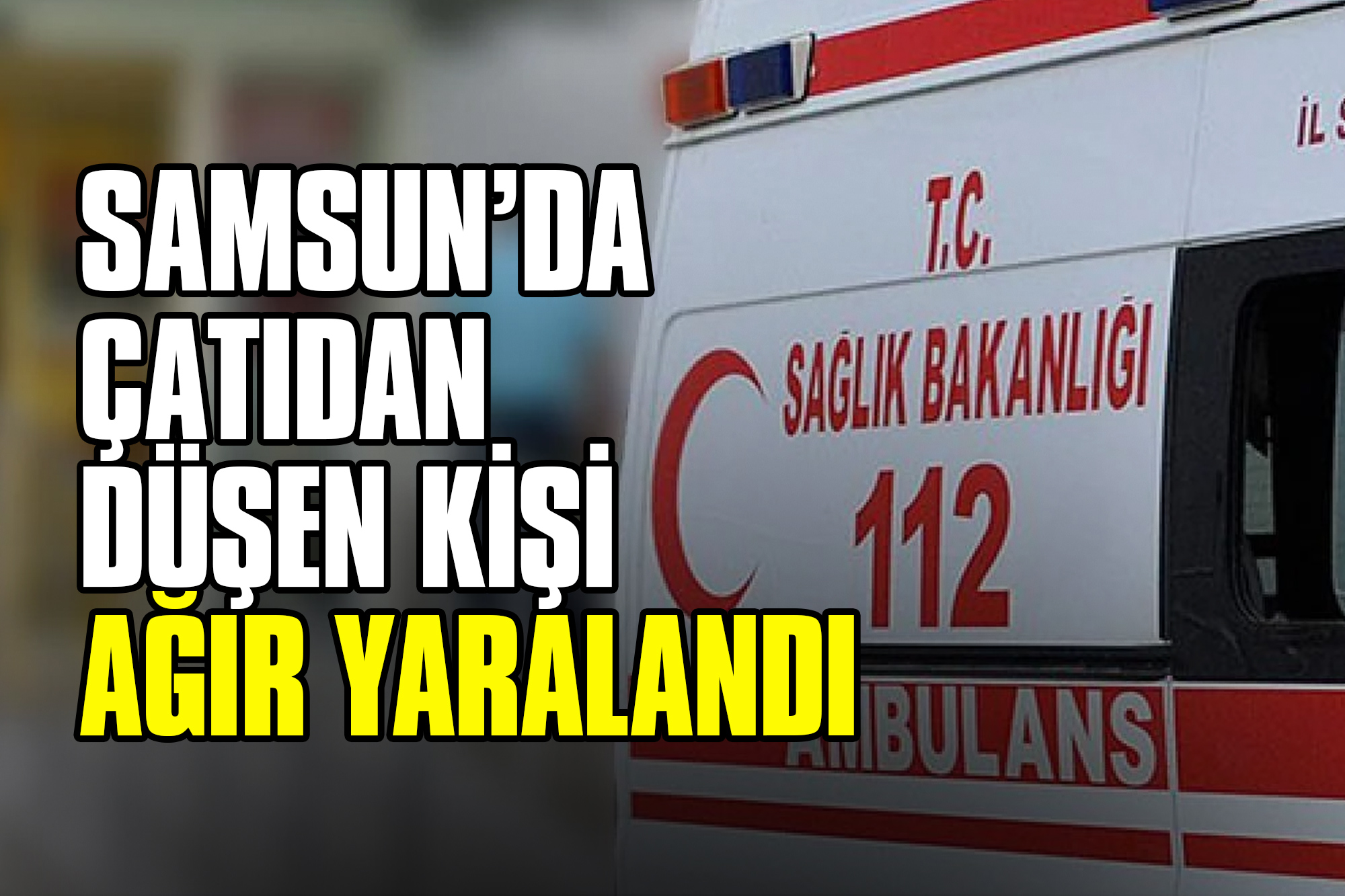 Samsun’da Çatıdan Düşen Kişi Ağır Yaralandı