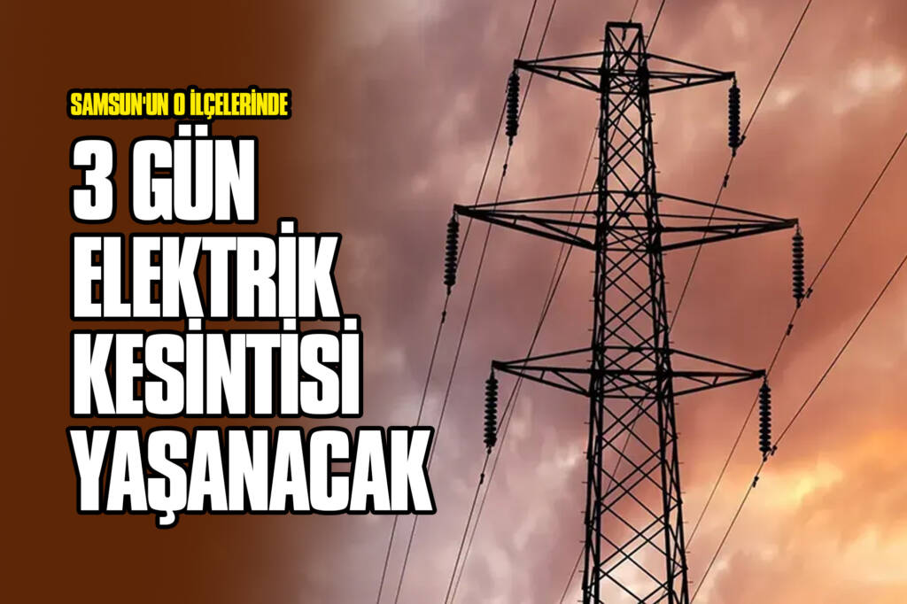 Samsun'un O İlçelerinde 3 Gün Elektrik Kesintisi Yaşanacak