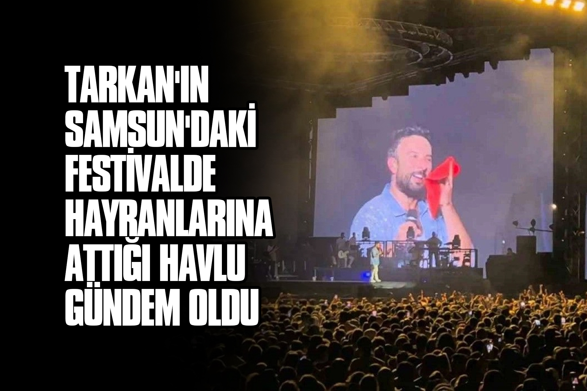 Tarkan'ın Samsun'daki Festivalde Hayranlarına Attığı Havlu Gündem Oldu!