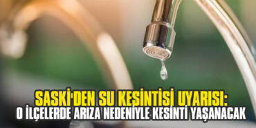 SASKİ'den Su Kesintisi Uyarısı: O İlçelerde Arıza Nedeniyle Kesinti Yaşanacak