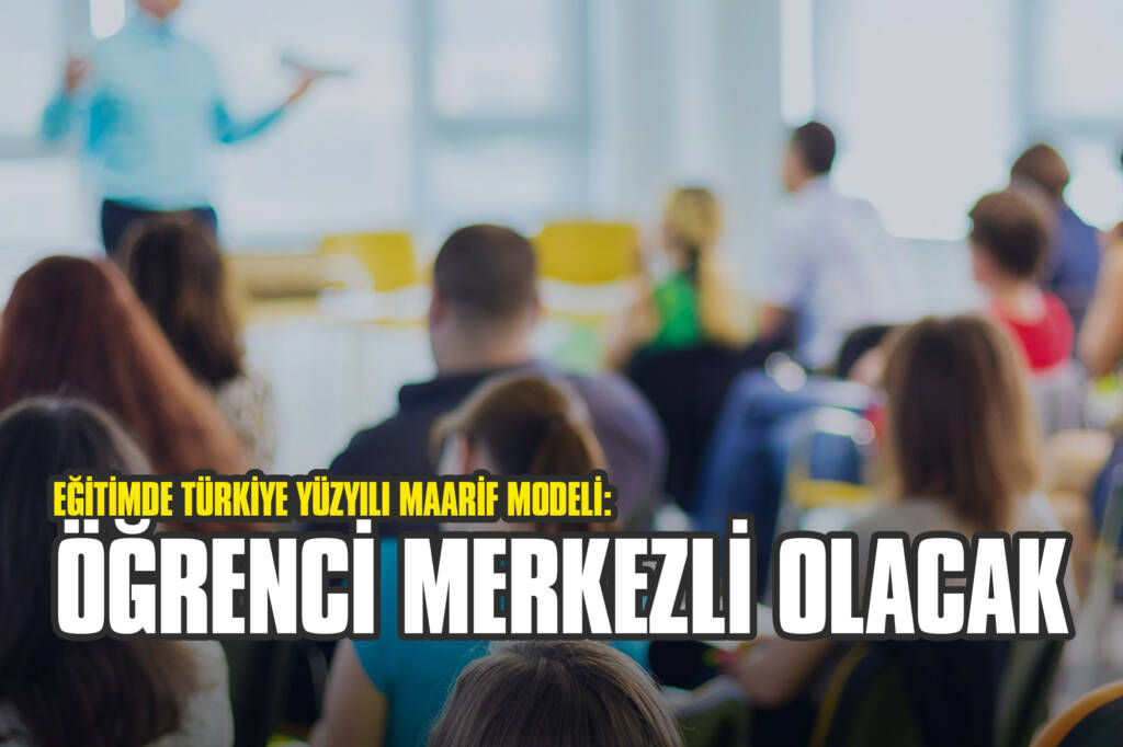 Eğitimde Türkiye Yüzyılı Maarif Modeli: Öğrenci Merkezli Olacak