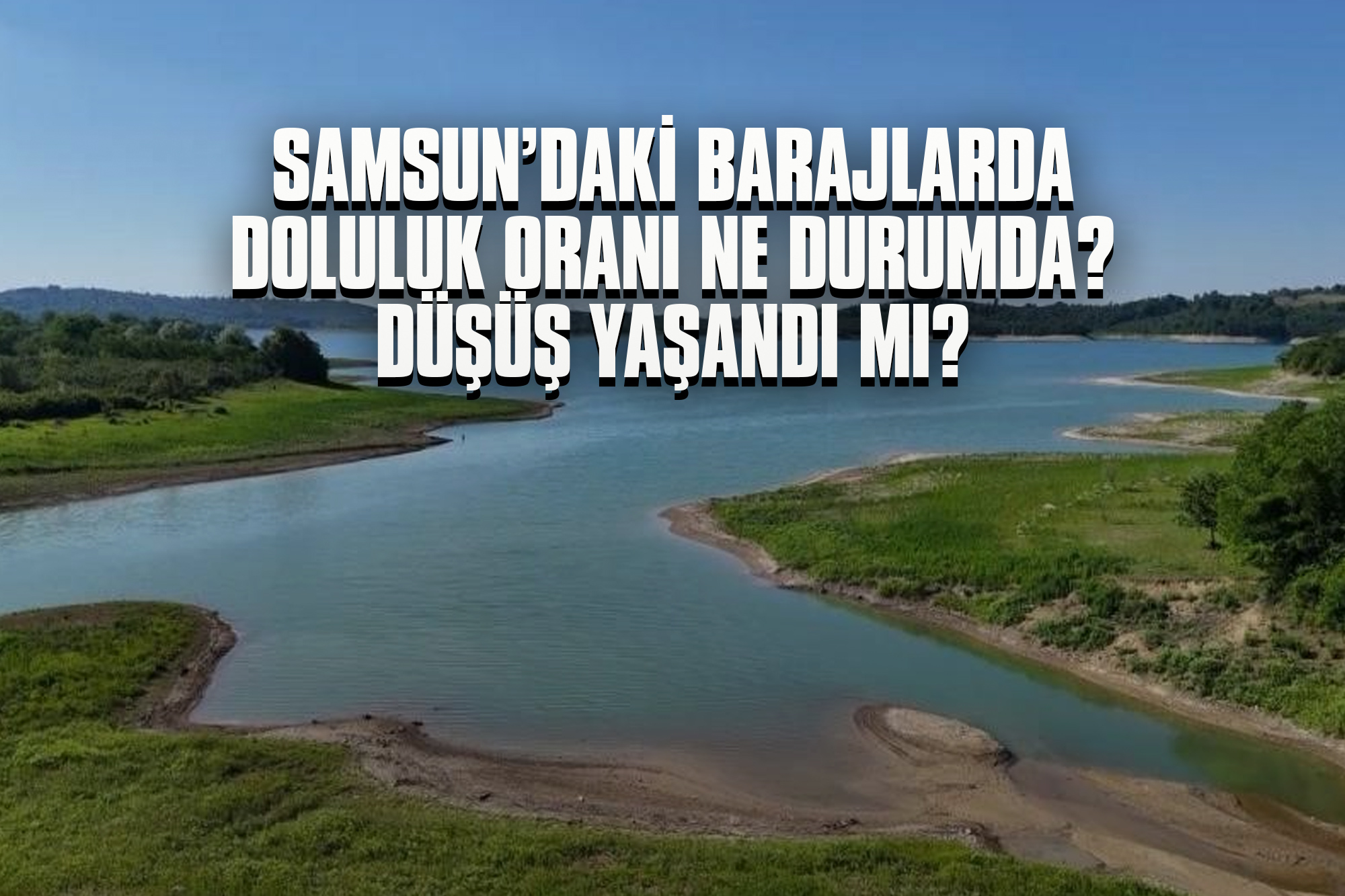 Samsun’daki Barajlarda Doluluk Oranı Ne Durumda? Düşüş Yaşandı mı?