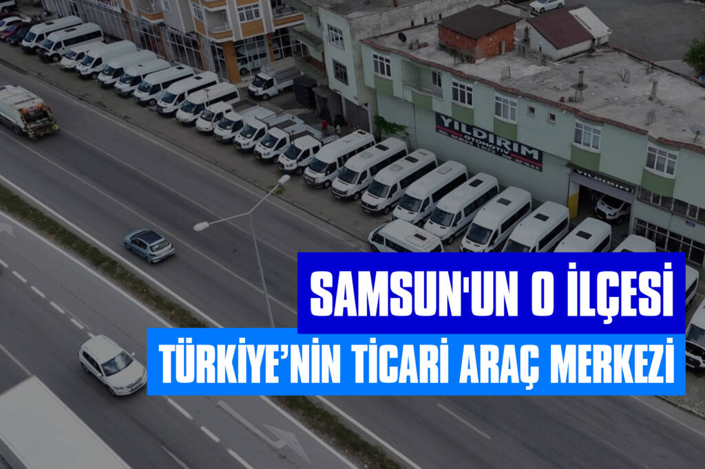 Samsun'un O İlçesi, Türkiye’nin Ticari Araç Merkezi