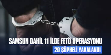 Samsun Dahil 11 İlde FETÖ Operasyonu: 20 Şüpheli Yakalandı
